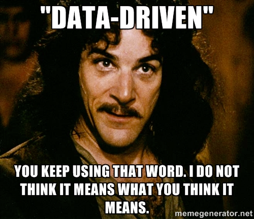 Data-driven: You keep using that word. I do not think it means what you think it means